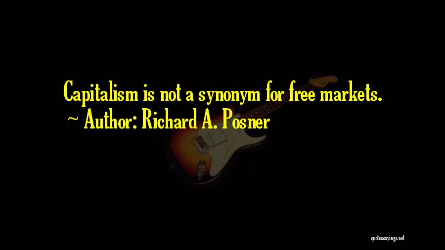 Richard A. Posner Quotes: Capitalism Is Not A Synonym For Free Markets.