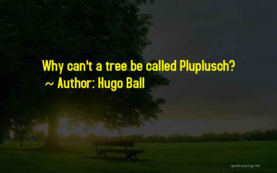 Hugo Ball Quotes: Why Can't A Tree Be Called Pluplusch?