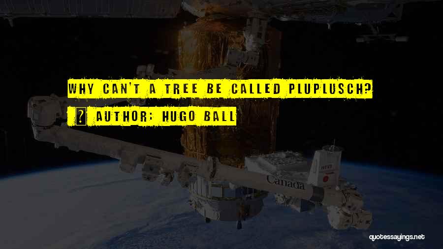 Hugo Ball Quotes: Why Can't A Tree Be Called Pluplusch?