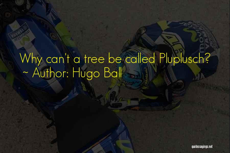Hugo Ball Quotes: Why Can't A Tree Be Called Pluplusch?
