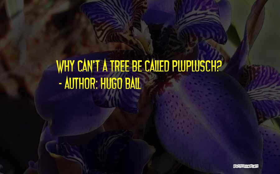 Hugo Ball Quotes: Why Can't A Tree Be Called Pluplusch?