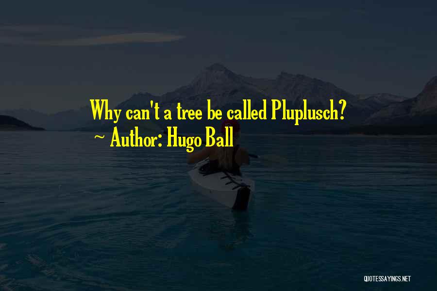 Hugo Ball Quotes: Why Can't A Tree Be Called Pluplusch?