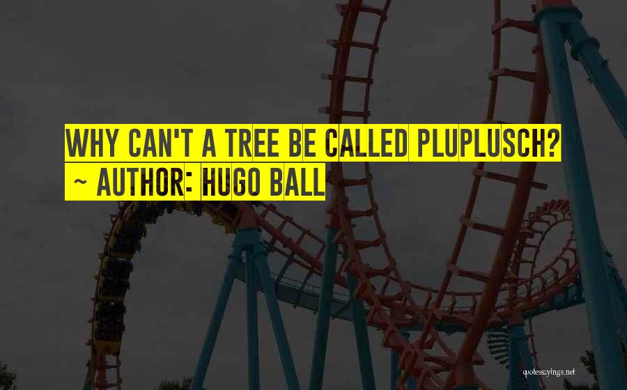 Hugo Ball Quotes: Why Can't A Tree Be Called Pluplusch?