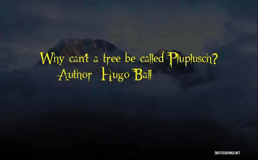 Hugo Ball Quotes: Why Can't A Tree Be Called Pluplusch?