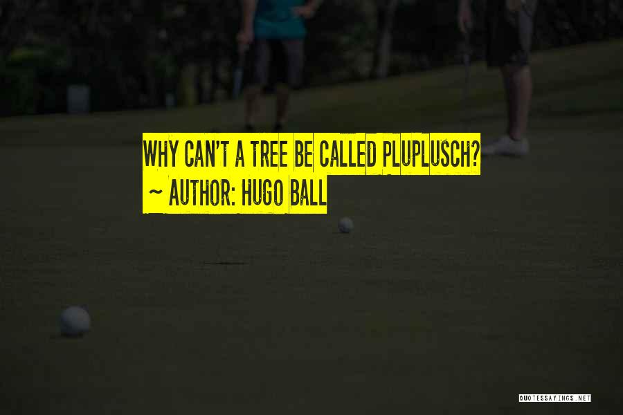 Hugo Ball Quotes: Why Can't A Tree Be Called Pluplusch?