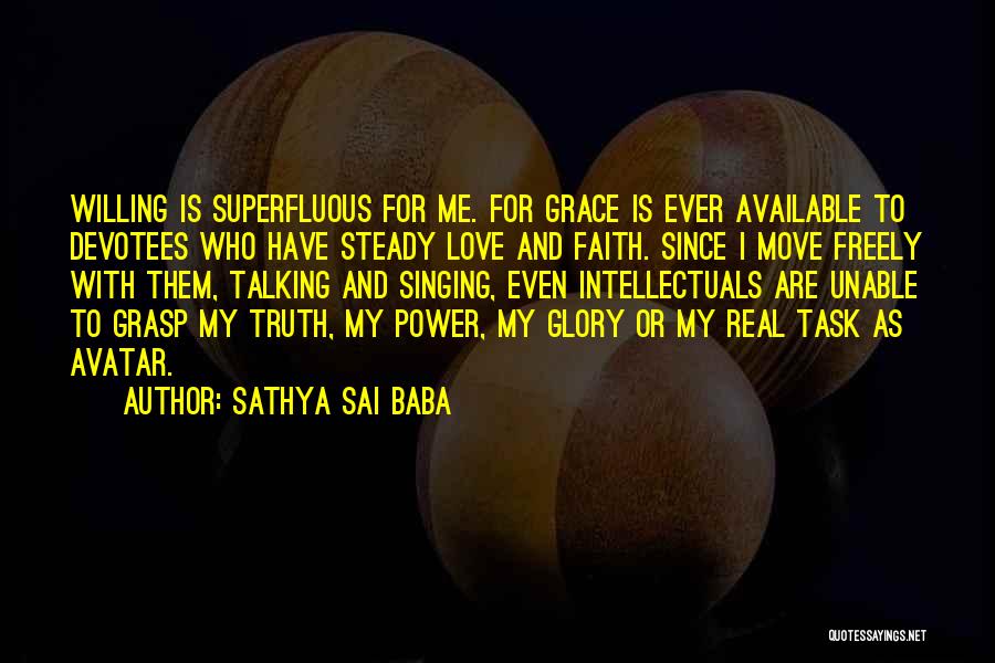 Sathya Sai Baba Quotes: Willing Is Superfluous For Me. For Grace Is Ever Available To Devotees Who Have Steady Love And Faith. Since I