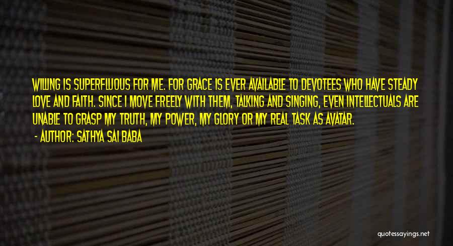 Sathya Sai Baba Quotes: Willing Is Superfluous For Me. For Grace Is Ever Available To Devotees Who Have Steady Love And Faith. Since I