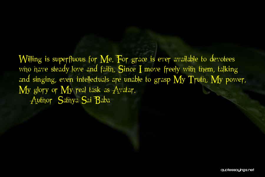 Sathya Sai Baba Quotes: Willing Is Superfluous For Me. For Grace Is Ever Available To Devotees Who Have Steady Love And Faith. Since I