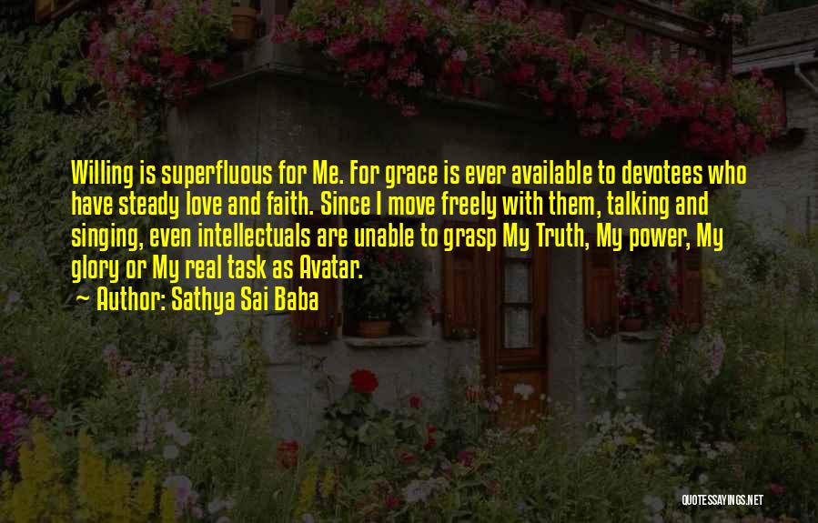 Sathya Sai Baba Quotes: Willing Is Superfluous For Me. For Grace Is Ever Available To Devotees Who Have Steady Love And Faith. Since I