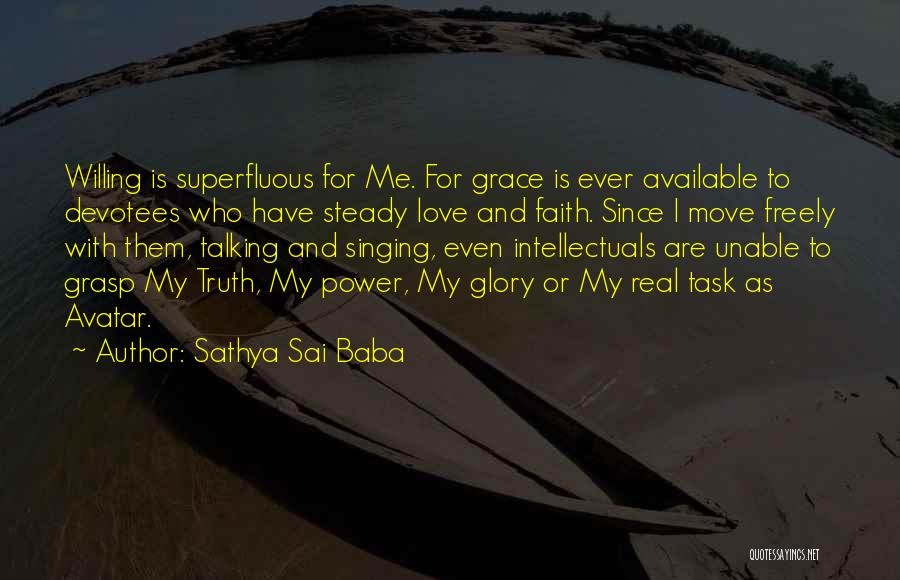 Sathya Sai Baba Quotes: Willing Is Superfluous For Me. For Grace Is Ever Available To Devotees Who Have Steady Love And Faith. Since I