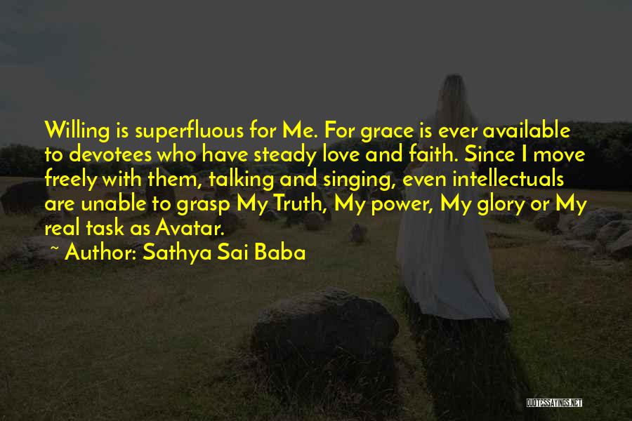 Sathya Sai Baba Quotes: Willing Is Superfluous For Me. For Grace Is Ever Available To Devotees Who Have Steady Love And Faith. Since I