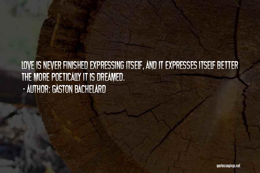 Gaston Bachelard Quotes: Love Is Never Finished Expressing Itself, And It Expresses Itself Better The More Poetically It Is Dreamed.