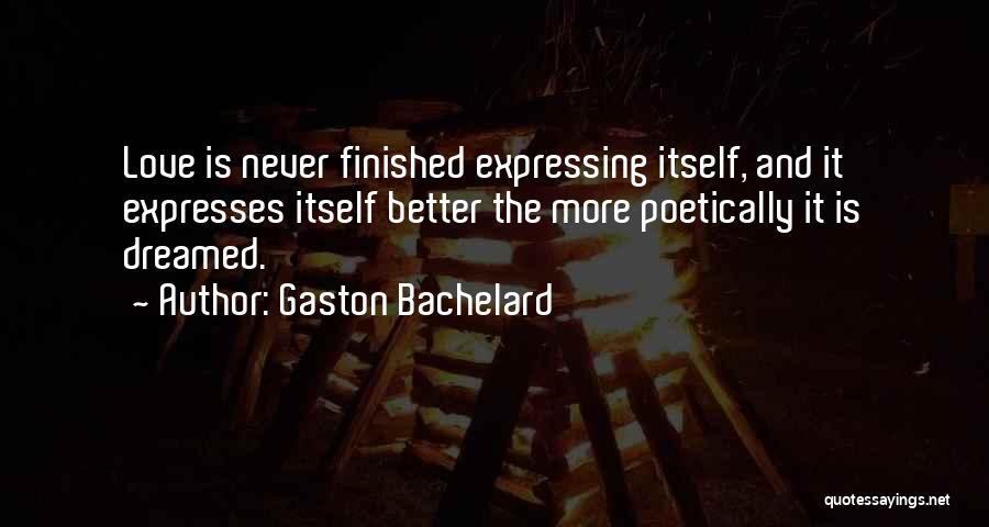 Gaston Bachelard Quotes: Love Is Never Finished Expressing Itself, And It Expresses Itself Better The More Poetically It Is Dreamed.