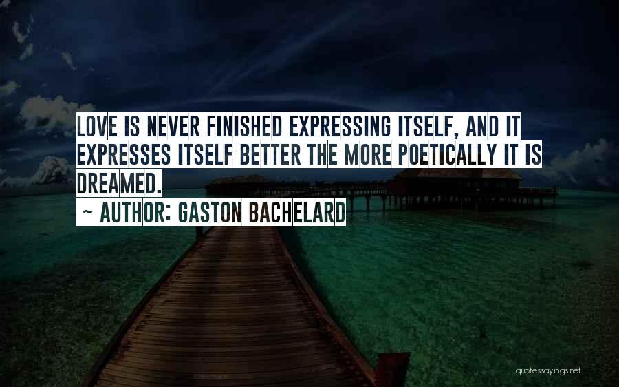 Gaston Bachelard Quotes: Love Is Never Finished Expressing Itself, And It Expresses Itself Better The More Poetically It Is Dreamed.