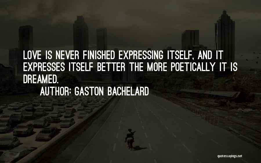 Gaston Bachelard Quotes: Love Is Never Finished Expressing Itself, And It Expresses Itself Better The More Poetically It Is Dreamed.