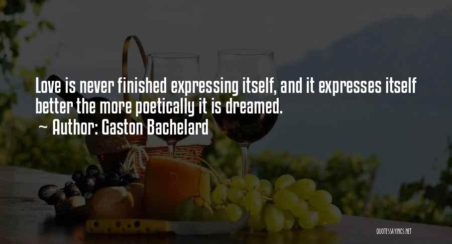 Gaston Bachelard Quotes: Love Is Never Finished Expressing Itself, And It Expresses Itself Better The More Poetically It Is Dreamed.