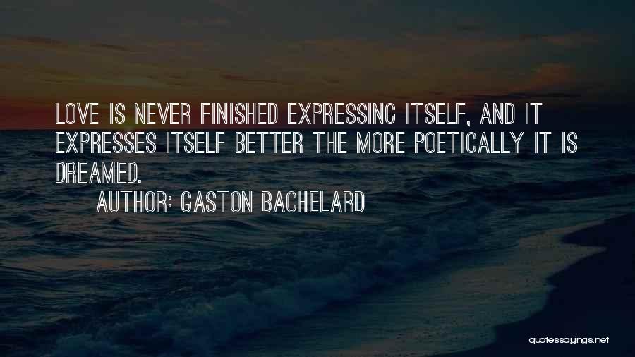 Gaston Bachelard Quotes: Love Is Never Finished Expressing Itself, And It Expresses Itself Better The More Poetically It Is Dreamed.