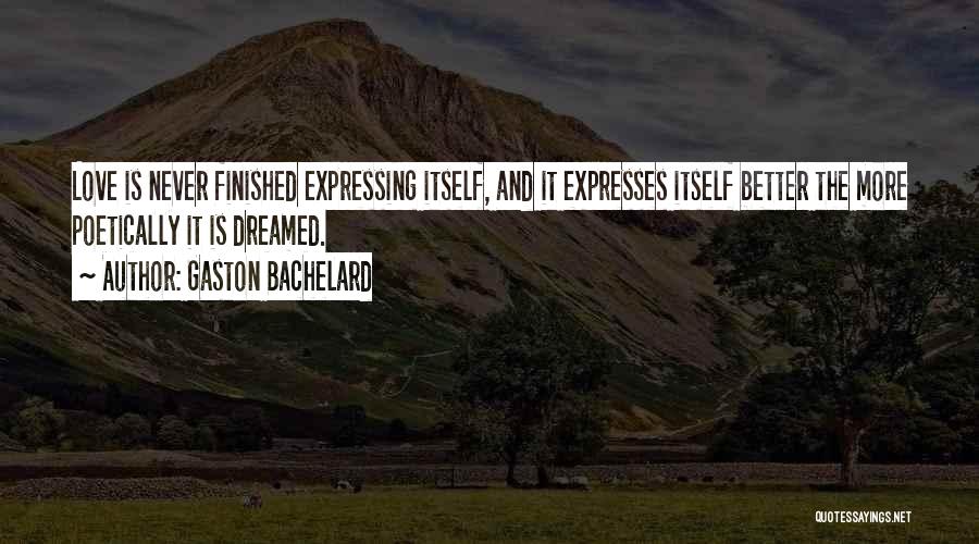 Gaston Bachelard Quotes: Love Is Never Finished Expressing Itself, And It Expresses Itself Better The More Poetically It Is Dreamed.