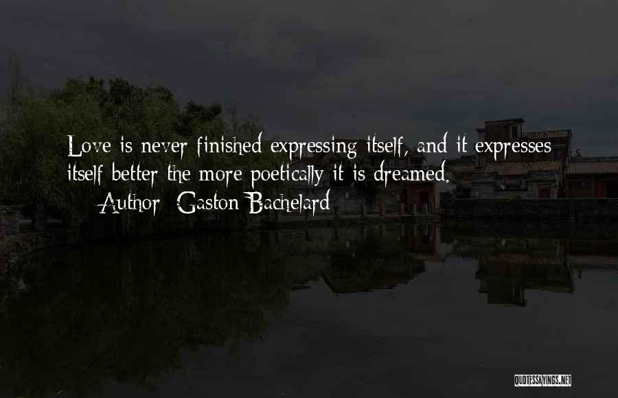 Gaston Bachelard Quotes: Love Is Never Finished Expressing Itself, And It Expresses Itself Better The More Poetically It Is Dreamed.