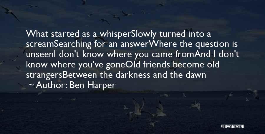 Ben Harper Quotes: What Started As A Whisperslowly Turned Into A Screamsearching For An Answerwhere The Question Is Unseeni Don't Know Where You