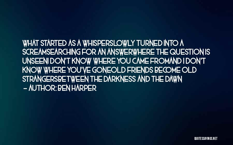 Ben Harper Quotes: What Started As A Whisperslowly Turned Into A Screamsearching For An Answerwhere The Question Is Unseeni Don't Know Where You