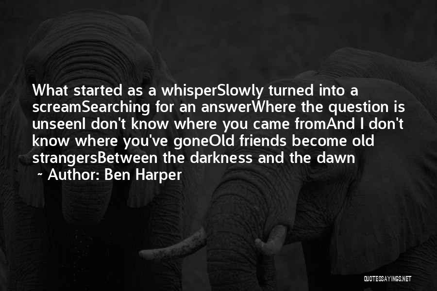 Ben Harper Quotes: What Started As A Whisperslowly Turned Into A Screamsearching For An Answerwhere The Question Is Unseeni Don't Know Where You