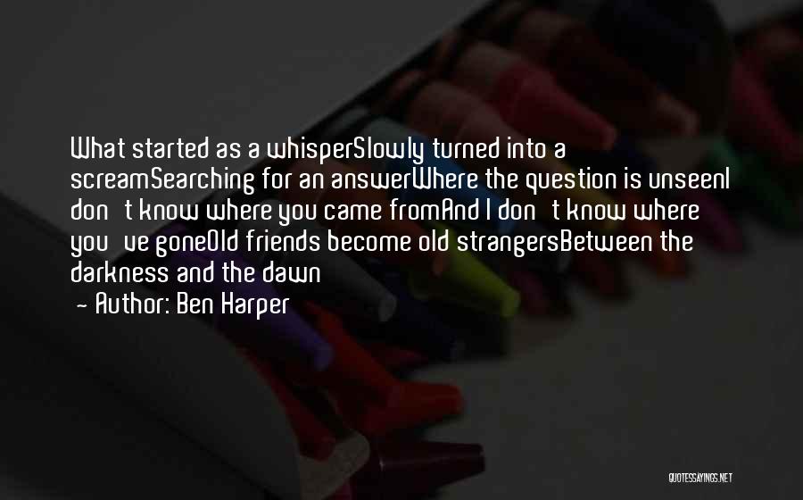 Ben Harper Quotes: What Started As A Whisperslowly Turned Into A Screamsearching For An Answerwhere The Question Is Unseeni Don't Know Where You