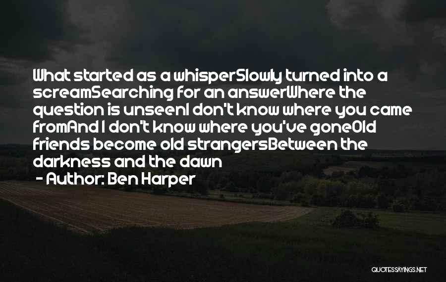 Ben Harper Quotes: What Started As A Whisperslowly Turned Into A Screamsearching For An Answerwhere The Question Is Unseeni Don't Know Where You