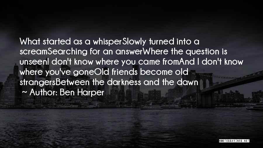 Ben Harper Quotes: What Started As A Whisperslowly Turned Into A Screamsearching For An Answerwhere The Question Is Unseeni Don't Know Where You