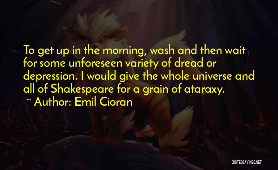 Emil Cioran Quotes: To Get Up In The Morning, Wash And Then Wait For Some Unforeseen Variety Of Dread Or Depression. I Would