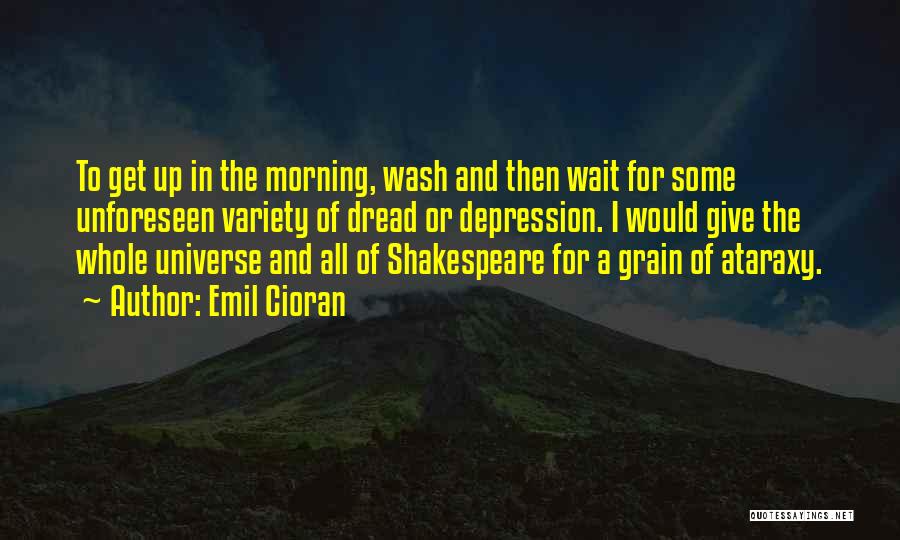 Emil Cioran Quotes: To Get Up In The Morning, Wash And Then Wait For Some Unforeseen Variety Of Dread Or Depression. I Would