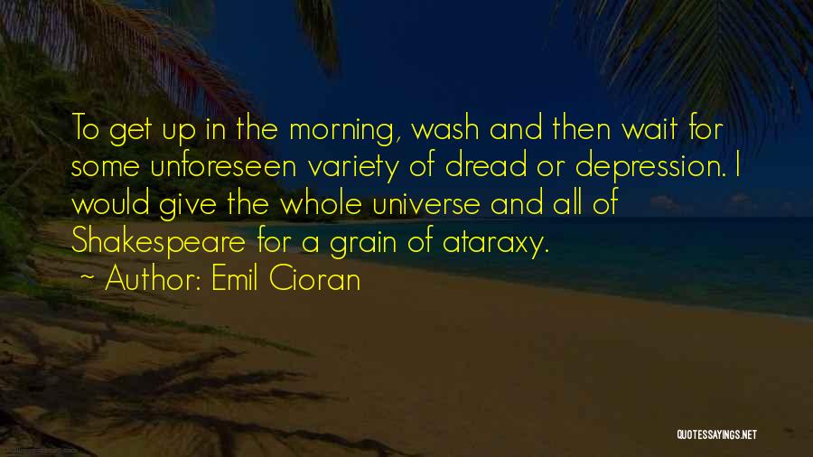 Emil Cioran Quotes: To Get Up In The Morning, Wash And Then Wait For Some Unforeseen Variety Of Dread Or Depression. I Would