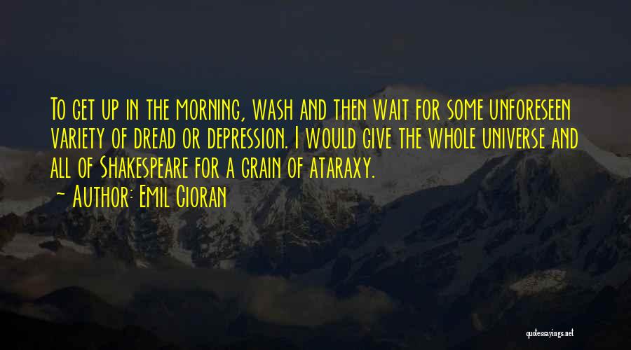 Emil Cioran Quotes: To Get Up In The Morning, Wash And Then Wait For Some Unforeseen Variety Of Dread Or Depression. I Would
