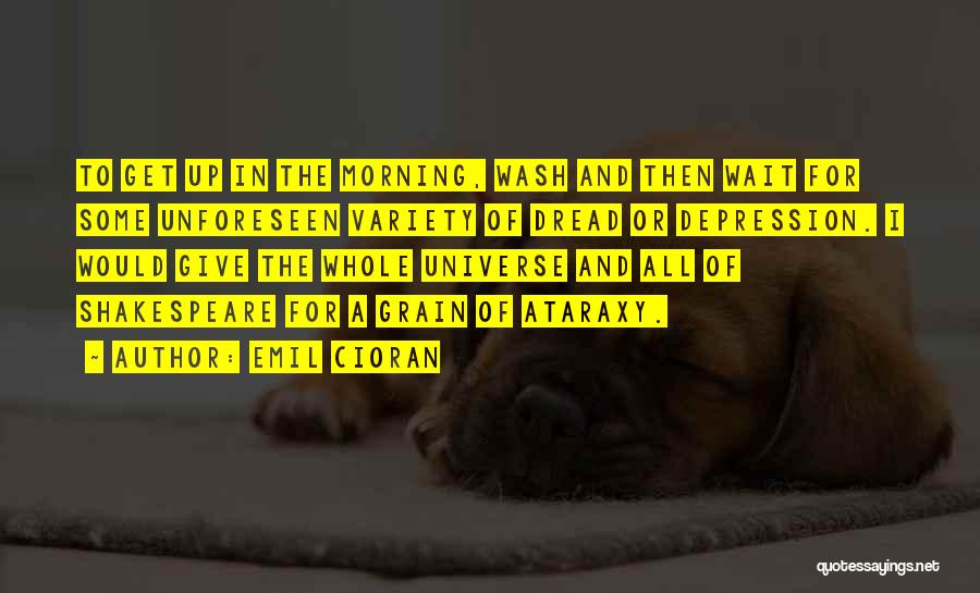 Emil Cioran Quotes: To Get Up In The Morning, Wash And Then Wait For Some Unforeseen Variety Of Dread Or Depression. I Would