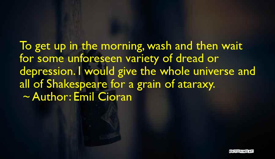Emil Cioran Quotes: To Get Up In The Morning, Wash And Then Wait For Some Unforeseen Variety Of Dread Or Depression. I Would