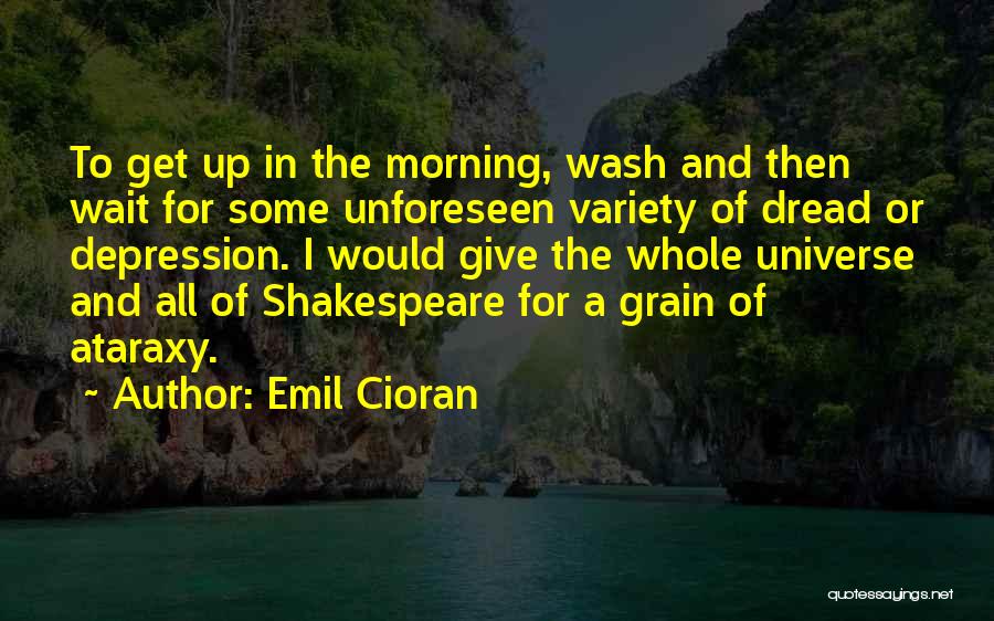 Emil Cioran Quotes: To Get Up In The Morning, Wash And Then Wait For Some Unforeseen Variety Of Dread Or Depression. I Would