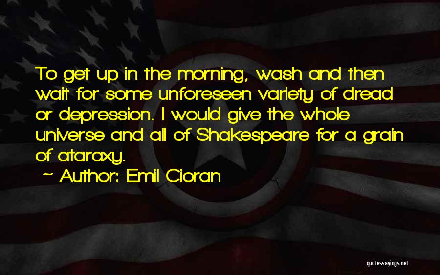 Emil Cioran Quotes: To Get Up In The Morning, Wash And Then Wait For Some Unforeseen Variety Of Dread Or Depression. I Would
