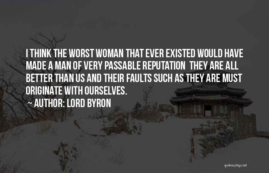Lord Byron Quotes: I Think The Worst Woman That Ever Existed Would Have Made A Man Of Very Passable Reputation They Are All