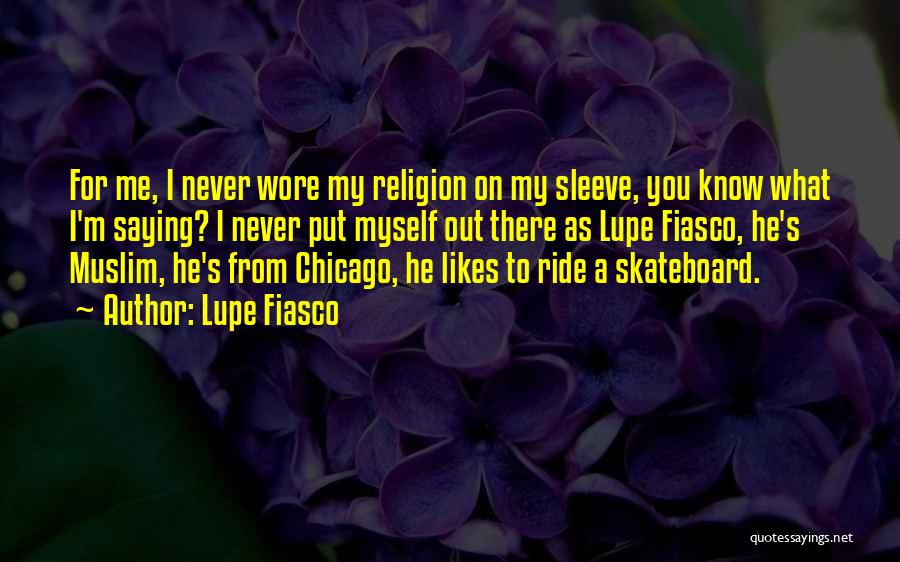 Lupe Fiasco Quotes: For Me, I Never Wore My Religion On My Sleeve, You Know What I'm Saying? I Never Put Myself Out