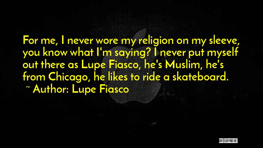 Lupe Fiasco Quotes: For Me, I Never Wore My Religion On My Sleeve, You Know What I'm Saying? I Never Put Myself Out