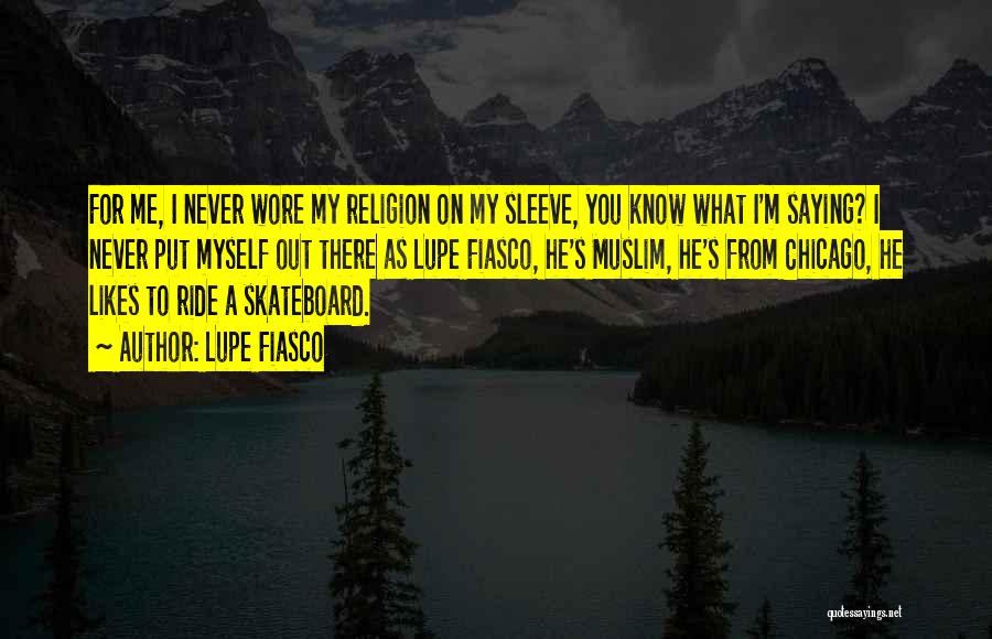 Lupe Fiasco Quotes: For Me, I Never Wore My Religion On My Sleeve, You Know What I'm Saying? I Never Put Myself Out