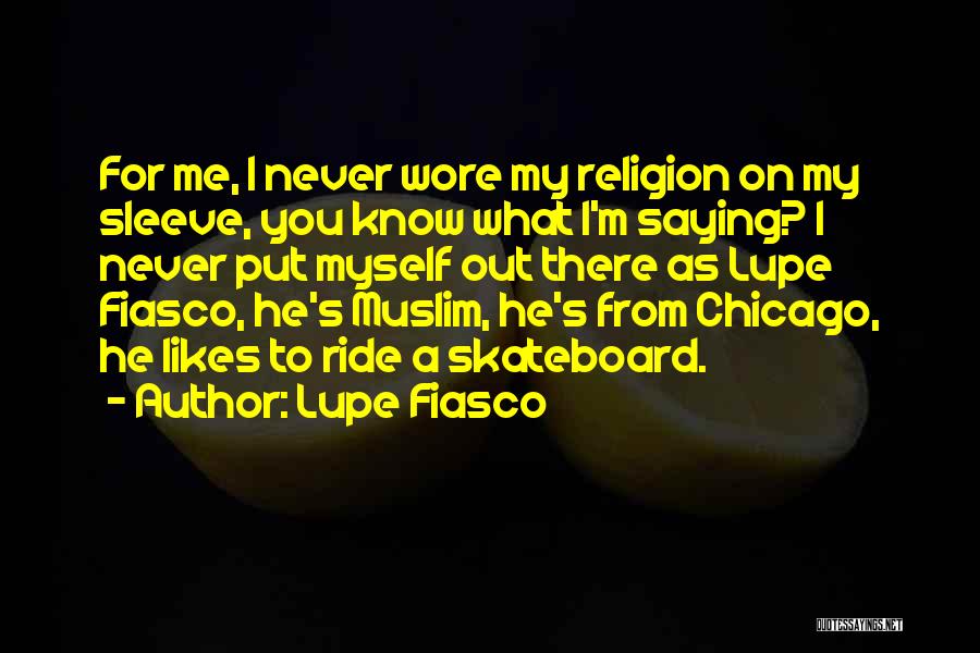 Lupe Fiasco Quotes: For Me, I Never Wore My Religion On My Sleeve, You Know What I'm Saying? I Never Put Myself Out