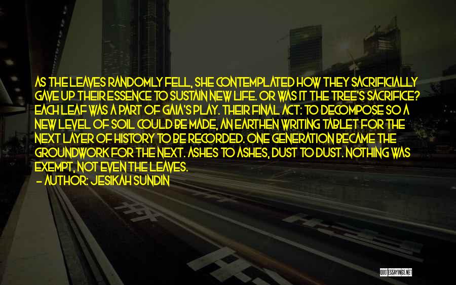 Jesikah Sundin Quotes: As The Leaves Randomly Fell, She Contemplated How They Sacrificially Gave Up Their Essence To Sustain New Life. Or Was