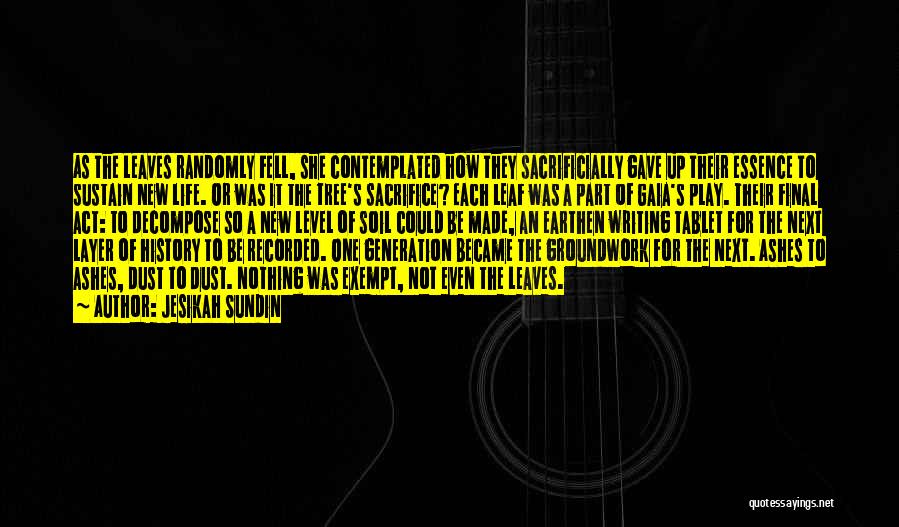 Jesikah Sundin Quotes: As The Leaves Randomly Fell, She Contemplated How They Sacrificially Gave Up Their Essence To Sustain New Life. Or Was