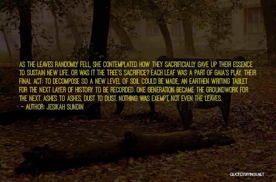 Jesikah Sundin Quotes: As The Leaves Randomly Fell, She Contemplated How They Sacrificially Gave Up Their Essence To Sustain New Life. Or Was