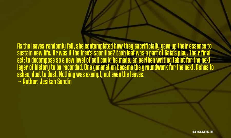 Jesikah Sundin Quotes: As The Leaves Randomly Fell, She Contemplated How They Sacrificially Gave Up Their Essence To Sustain New Life. Or Was