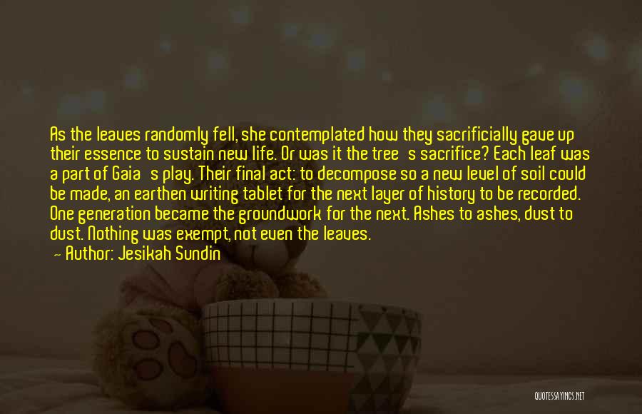 Jesikah Sundin Quotes: As The Leaves Randomly Fell, She Contemplated How They Sacrificially Gave Up Their Essence To Sustain New Life. Or Was