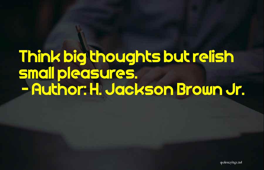 H. Jackson Brown Jr. Quotes: Think Big Thoughts But Relish Small Pleasures.