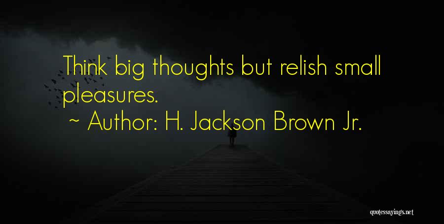 H. Jackson Brown Jr. Quotes: Think Big Thoughts But Relish Small Pleasures.