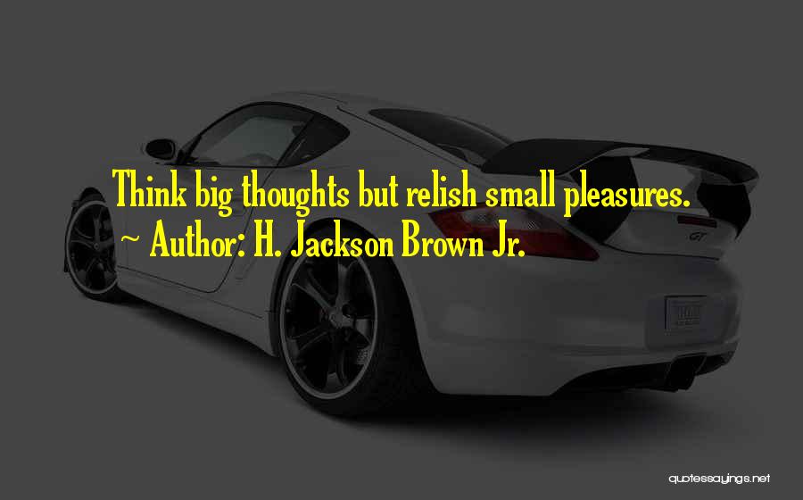 H. Jackson Brown Jr. Quotes: Think Big Thoughts But Relish Small Pleasures.